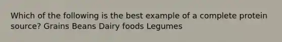 Which of the following is the best example of a complete protein source? Grains Beans Dairy foods Legumes