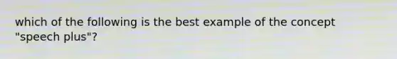 which of the following is the best example of the concept "speech plus"?