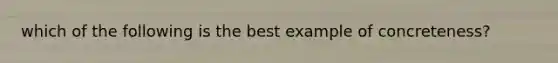 which of the following is the best example of concreteness?