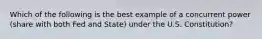 Which of the following is the best example of a concurrent power (share with both Fed and State) under the U.S. Constitution?