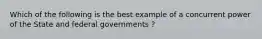 Which of the following is the best example of a concurrent power of the State and federal governments ?