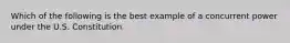 Which of the following is the best example of a concurrent power under the U.S. Constitution