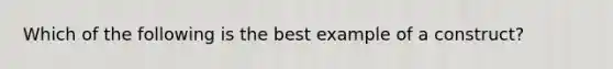 Which of the following is the best example of a construct?