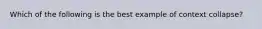 Which of the following is the best example of context collapse?