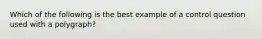 Which of the following is the best example of a control question used with a polygraph?