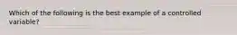 Which of the following is the best example of a controlled variable?