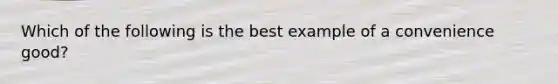 Which of the following is the best example of a convenience good?