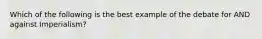 Which of the following is the best example of the debate for AND against Imperialism?