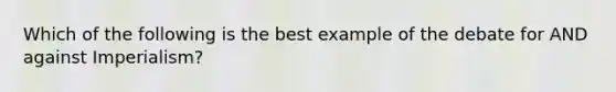 Which of the following is the best example of the debate for AND against Imperialism?