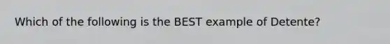 Which of the following is the BEST example of Detente?