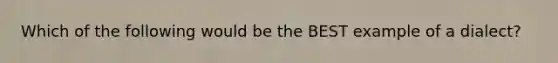 Which of the following would be the BEST example of a dialect?