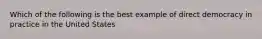 Which of the following is the best example of direct democracy in practice in the United States