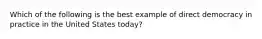 Which of the following is the best example of direct democracy in practice in the United States today?
