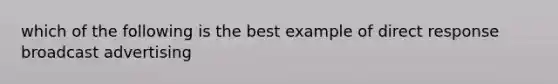 which of the following is the best example of direct response broadcast advertising
