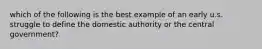 which of the following is the best example of an early u.s. struggle to define the domestic authority or the central government?