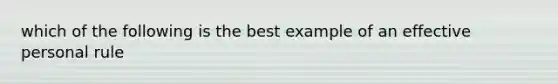 which of the following is the best example of an effective personal rule