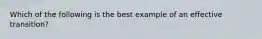 Which of the following is the best example of an effective transition?