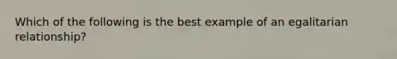 Which of the following is the best example of an egalitarian relationship?