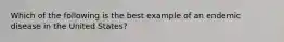 Which of the following is the best example of an endemic disease in the United States?