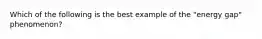 Which of the following is the best example of the "energy gap" phenomenon?