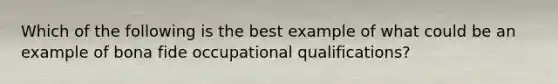 Which of the following is the best example of what could be an example of bona fide occupational qualifications?