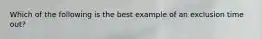 Which of the following is the best example of an exclusion time out?