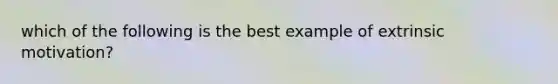 which of the following is the best example of extrinsic motivation?