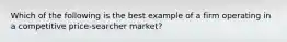 Which of the following is the best example of a firm operating in a competitive price-searcher market?