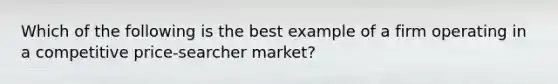 Which of the following is the best example of a firm operating in a competitive price-searcher market?