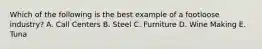 Which of the following is the best example of a footloose industry? A. Call Centers B. Steel C. Furniture D. Wine Making E. Tuna