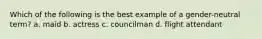 Which of the following is the best example of a gender-neutral term? a. maid b. actress c. councilman d. flight attendant
