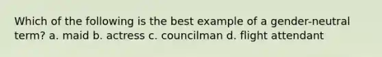 Which of the following is the best example of a gender-neutral term? a. maid b. actress c. councilman d. flight attendant