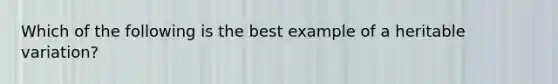 Which of the following is the best example of a heritable variation?