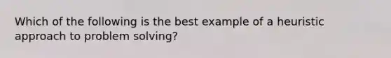 Which of the following is the best example of a heuristic approach to problem solving?