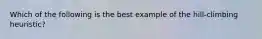 Which of the following is the best example of the hill-climbing heuristic?