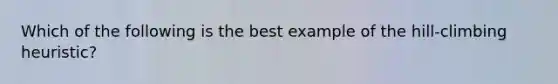 Which of the following is the best example of the hill-climbing heuristic?