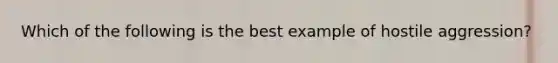 Which of the following is the best example of hostile aggression?