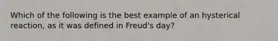 Which of the following is the best example of an hysterical reaction, as it was defined in Freud's day?