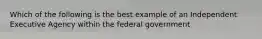 Which of the following is the best example of an Independent Executive Agency within the federal government