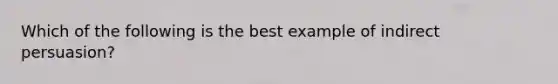 Which of the following is the best example of indirect persuasion?