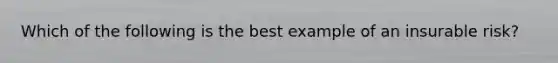 Which of the following is the best example of an insurable risk?