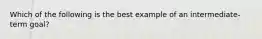 Which of the following is the best example of an intermediate-term goal?