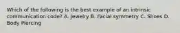 Which of the following is the best example of an intrinsic communication code? A. Jewelry B. Facial symmetry C. Shoes D. Body Piercing