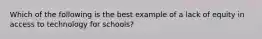 Which of the following is the best example of a lack of equity in access to technology for schools?