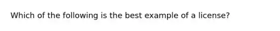 Which of the following is the best example of a license?