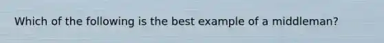 Which of the following is the best example of a middleman?