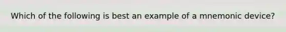 Which of the following is best an example of a mnemonic device?