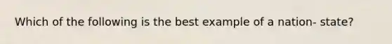 Which of the following is the best example of a nation- state?