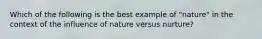 Which of the following is the best example of "nature" in the context of the influence of nature versus nurture?