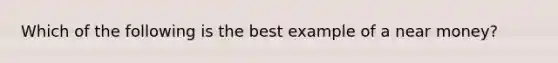 Which of the following is the best example of a near money?